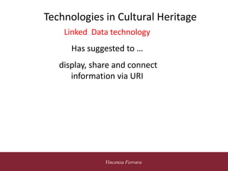 5 novembre 2010
Vincenza Ferrara
Technologies in Cultural Heritage
Linked Data technology
Has suggested to …
display, share and connect
information via URI
 