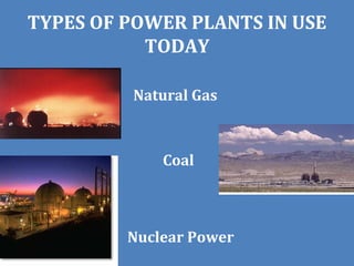 TYPES OF POWER PLANTS IN USE
           TODAY

         Natural Gas



             Coal



         Nuclear Power
 