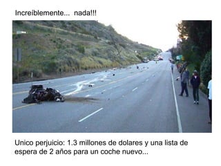 Increíblemente... nada!!!
Unico perjuicio: 1.3 millones de dolares y una lista de
espera de 2 años para un coche nuevo...
 