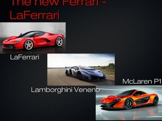 The new Ferrari -The new Ferrari -
LaFerrariLaFerrari
LaFerrariLaFerrari
Lamborghini VenenoLamborghini Veneno
McLaren P1McLaren P1
 