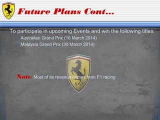 Future Plans Cont…
To participate in upcoming Events and win the following titles:
 Australian Grand Prix (16 March 2014)
 Malaysia Grand Prix (30 March 2014)
Note: Most of its revenue comes from F1 racing
15
 
