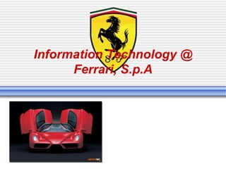 Information Technology @
Ferrari, S.p.A
 