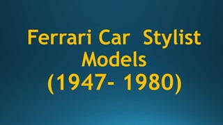 Ferrari Car Stylist
Models
(1947- 1980)
 