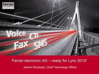 Ferrari electronic AG – ready for Lync 2010! Johann Deutinger, Chief Technology Officer 