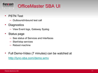 OfficeMaster SBA UIPSTN TestOutbound/inbound test callDiagnosticsView Event logs, Gateway SyslogStatus pageSee status of Services and InterfacesStart/stop servicesReboot machineFull Demo-Video (7 minutes) can be watched athttp://lync-sba.com/demo.wmv