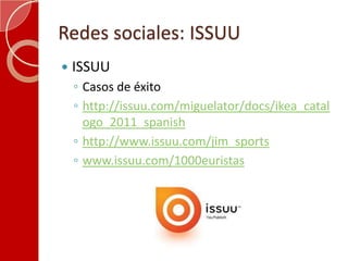 Redes sociales: ISSUUISSUUCasos de éxitohttp://issuu.com/miguelator/docs/ikea_catalogo_2011_spanishhttp://www.issuu.com/jim_sportswww.issuu.com/1000euristas
