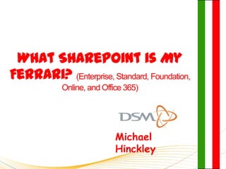 What SharePoint is My
Ferrari? (Enterprise, Standard, Foundation,
            Online, and Office 365)




                            Michael
                            Hinckley
 