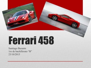 Ferrari 458Santiago Bazante
1ro de bachillerato “B”
23/10/2015