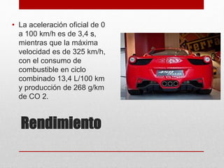 Rendimiento
• La aceleración oficial de 0
a 100 km/h es de 3,4 s,
mientras que la máxima
velocidad es de 325 km/h,
con el consumo de
combustible en ciclo
combinado 13,4 L/100 km
y producción de 268 g/km
de CO 2.
 
