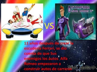 VS
11 años después de crear la
escudería Ferrari, se dio
cuenta de que Sus
enemigos los autos Alfa
Romeo empezaron a
construir autos de carreras
 