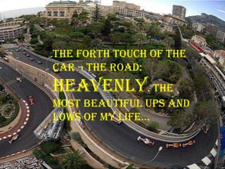 The forth touch of the
car – the road:
heavenly. The
most beautiful ups and
lows of my life…
 