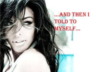 …and then i
told to
myself…
 