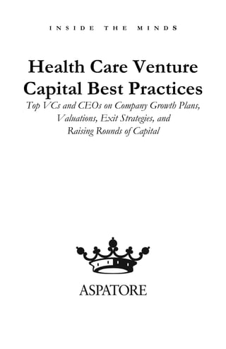 I N S I D E T H E M I N D S
Health Care Venture
Capital Best Practices
Top VCs and CEOs on Company Growth Plans,
Valuations, Exit Strategies, and
Raising Rounds of Capital
 