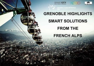 GRENOBLE HIGHLIGHTS
SMART SOLUTIONS
FROM THE
FRENCH ALPS
 
