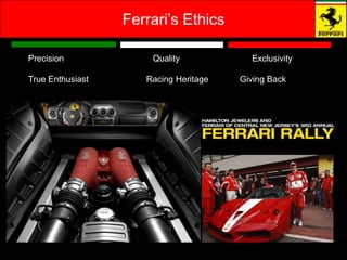 Ferrari’s Ethics

Precision             Quality            Exclusivity

True Enthusiast      Racing Heritage   Giving Back
 