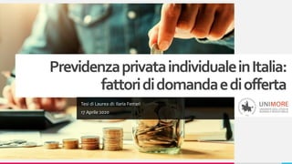 PrevidenzaprivataindividualeinItalia:
fattorididomandaediofferta
Tesi di Laurea di: Ilaria Ferrari
17 Aprile 2020
 