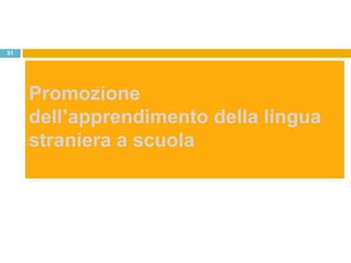 31




     Promozione
     dell’apprendimento della lingua
     straniera a scuola
 