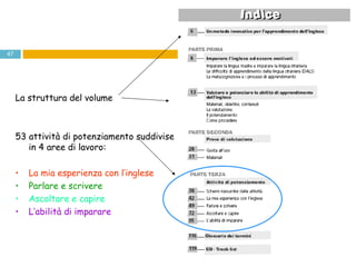 La struttura del volume 53 attività di potenziamento suddivise in 4 aree di lavoro: La mia esperienza con l’inglese  Parlare e scrivere   Ascoltare e capire  L’abilità di imparare 