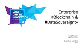 Enterprise
#Blockchain &
#DataSovereignty
CarloFerrarini
@CarloFerrarini
Blockchain architect
IBM
 