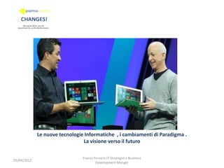 Le nuove tecnologie Informatiche , i cambiamenti di Paradigma .
                                La visione verso il futuro

                                Franco Ferrario IT Strategist e Business
05/04/2012
                                        Development Manger
 