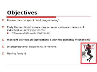 Objectives
 Review the concept of ‘fetal programming’
 Early life nutritional events may serve as molecular memory of
in...