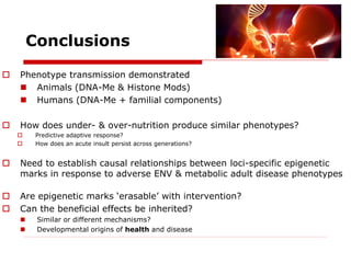 Conclusions
 Phenotype transmission demonstrated
 Animals (DNA-Me & Histone Mods)
 Humans (DNA-Me + familial components...