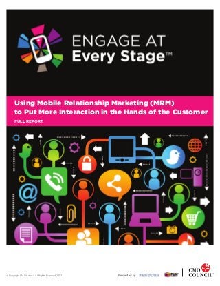 Using Mobile Relationship Marketing (MRM)
       to Put More Interaction in the Hands of the Customer
       FULL REPORT




© Copyright CMO Council. All Rights Reserved. 2012   Presented by:
 