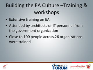 Building the EA Culture –Training & workshops Extensive training on EA Attended by architects or IT personnel from the government organization Close to 100 people across 26 organizations were trained  