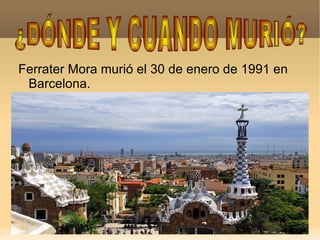 Ferrater Mora murió el 30 de enero de 1991 en Barcelona. ¿DÓNDE Y CUANDO MURIÓ? 