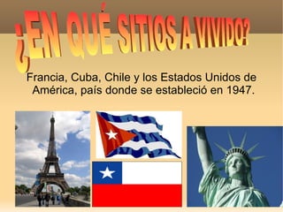 Francia, Cuba, Chile y  los Estados Unidos de América, país donde se estableció en 1947. ¿EN QUÉ SITIOS A VIVIDO?  