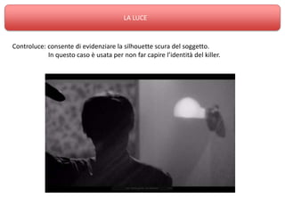 LA LUCE



Controluce: consente di evidenziare la silhouette scura del soggetto.
            In questo caso è usata per non far capire l’identità del killer.
 