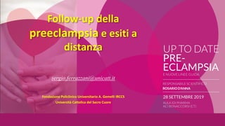 Follow-up della
preeclampsia e esiti a
distanza
sergio.ferrazzani@unicatt.it
Fondazione Policlinico Universitario A. Gemel...
