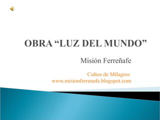 Misión Ferreñafe Cultos de Milagros  www.misionferrenafe.blogspot.com 
