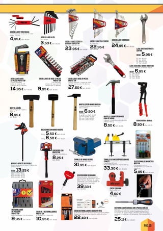 PÁG. 25
TORNILLO DE BANCO RECORD
Guía cuadrada. 100 mm.
31,95 € Ref. 45.504
CORTA-TUBO MINI
De 3 a 22 mm.
4,60 €Ref. 45.84
JUEGO 8 LLAVES ESTRELLA
ACODADA PROFER TOP
De 6-7 a 20-22 mm.
23,95 € Ref. 45.86
REMACHADORA MANUAL
8,50 € Ref. 45.75
CORTAFRÍOS CON
PROTECTOR
Medidas: 18x300mm
8,25 €Ref. 45.83
MACETA ALBAÑIL
Con mango de madera.
1000 g.
8,95 €Ref. 45.87
JUEGO DE 7 DESTORNILLADORES
PROFER TOP
4 PLANOS Y 3 PHILLIPS
10,95 € Ref. 45.85
JUEGO LLAVES VASO 20 PIEZAS
PROFER TOP
Cromo-Vanadio. Llaves de vaso
de 1/2. Carraca de 72 dientes.
27,50 € Ref. 45.185
LLAVE AJUSTABLE MOLETA
CENTRAL
DESDE 5,95 €
6”. Ref. 45.120
8”. Ref. 45.121
10”. Ref. 45.122
12”. Ref. 45.123
JUEGO 8 LLAVE ALLEN
1,5 - 6 mm.
3,50 € Ref. 45.125
JUEGO 8 LLAVE FIJA 2 BOCAS
6-7 20-22.
22,95 €Ref. 45.104
JUEGO 8 LLAVE COMBINADA
6-7 20-22.
24,95 € Ref. 45.105
MAZA GOMA CON MANGO MADERA
500 g. 5,50 € Ref. 45.126
750 g. 6,50 € Ref. 45.127
LLAVE AJUSTABLE MANGO BIMATERIA
Cromo vanadio, acabado níquel.
DESDE 6,95 €6 ‘’. Ref. 45.116
8’’. Ref. 45.117
10’’. Ref. 45.118
12’’. Ref. 45.119
JUEGO 8 LLAVES TORX NAVAJA
Cromo vanadio acabado en color
negro. T9-T40.
4,95 € Ref. 45.124
MARTILLO CARPINTERO MANGO
FIBRA DE VIDRIO
Cabeza forjada de acera de alta
calidad. 450 g.
8,50 € Ref. 45.106
MARTILLO PEÑA MANGO MADERA
Cabeza forjada con acero de
alta calidad.
DESDE 6,50 €Tamaño:
A de 18 mm. Ref. 45.107
20 mm B. Ref. 45.108
22 mm C Ref. 45.109
25 mm D Ref. 45.110
MORDAZA APRIETE REVERSIBLE
Acero acabado en negro. Cuerpo de
polipropileno.
DESDE 13,25 €150 mm.Ref. 45.111
300 mm.Ref. 45.112
400 mm.Ref. 45.113
600 mm.Ref. 45.114
SUJETATORNILLOS MAGNÉTICO
MICATON
Compuesto por un
elastómetro y un imán de
neodimio.
5,95 € Ref. 45.654
DESTORNILLADOR CARRACA CON 6 PUNTAS CON LED
Bandeja para almacenar 6 puntas: PH1/PH2/PZ1/
PZ2/B.Recta 4.5/5.5. Varilla magnética que hace
el cambio de puntas fácil. Lámpara LED de larga
duración. 3 baterías y 2 lámparas. Tipo batería AG-3
4.5V.
25,11 € Ref. 45.567
JUEGO DESTORNILLADORES BAHCOFIT 6PZS
2 de boca plana, 2 de boca recta y 2 boca phillips.
Regalo de una ventosa-soporte para el coche.
22,40 € Ref. 45.566
DESTORNILLADOR
DE PRECISIÓN
PROFER TOP
Intercambiable. Con 14 puntas.
9,95 € Ref. 45.58
JUEGO LLAVES VASO
33 PIEZAS PROFER TOP
Cromo-Vanadio.
Llave de vaso de 1/4.
Carraca de 72 dientes.
14,95 € Ref. 45.184
JUEGO LLAVES DE VASO 12 PIEZAS
PROFER TOP
Crin-Vanadio.
Llaves de vaso de 1/4.
Carraca de 72 dientes.
9,95 € Ref. 45.183
DESATASCADOR SEH004800
Desatascador. Indicado para
uso en tubos de diámetro entre
Ø20-75 mm. Tambor de cable
resistente. Con cable flexible de
6 m y barrena integrada.
39,33 €Ref. 45.589
TORNILLO DE BANCO RÁPIDO QUICKVICE
STANLEY.
Capacidad 110 mm.
Profundidad 80 mm. Fuerza 180 kg.
33,30 € Ref. 45.320
 