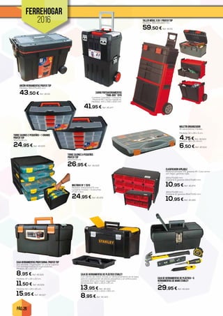 PÁG. 26
FERREHOGAR
2016
ARCÓN HERRAMIENTAS PROFER TOP
Medidas: 610x375x415 mm.
43,50 € Ref. 45.54
TALLER MÓVIL 3 EN 1 PROFER TOP
Medidas: 480x315x820 mm.
59,50 € Ref. 45.55
CAJA HERRAMIENTAS PROFESIONAL PROFER TOP
Asa abatible. Organizador en parte superior.
Con bandeja Incluye 2 organizadores.
Medidas 42 x 23 x 22 cm.
8,95 € Ref. 45.525
Medidas 47 x 26 x 23 cm.
11,50 € Ref. 45.526
Medidas 52 x 28 x 25 cm.
15,95 € Ref. 45.527
MALETÍN ORGANIZADOR
18 separadores móviles.
Medidas 32 x 26 x 5 cm.
4,75 € Ref. 45.523
Medidas 38 x 31 x 6 cm.
6,50 € Ref. 45.524
CARRO PORTAHERRAMIENTAS
“TRAIL-BOX” TAYG
Contiene 1 bandeja + 1 estuche.
Material PP. Cierres metálicos.
Medidas: 470 x 290 x 630 mm.
41,95 € Ref. 45.477
CLASIFICADOR APILABLE
Material armazón PS, gavetas PP. Color arma-
zón negro, gavetas rojas.
360x170x190 mm.
Contiene 6 gavetas 100x170x80 mm.
10,95 € Ref. 45.479
360x170x190 mm.
Contiene 12 gavetas 80x170x50 mm.
10,95 € Ref. 45.480
MULTIBOX Nº 1 TAYG
Medidas 335x250x275 mm.
Contiene módulo + 4 estuches
nº 22 + Asa.
24,95 € Ref. 45.478
TORRE CAJONES 2 PEQUEños + 1 Grande
profer top
40x20x24 cm.
24,95 € Ref. 45.529
TORRE CAJONES 4 PEQUEÑOS
profer top
40x20x24 cm.
26,95 € Ref. 45.528
CAJA DE HERRAMIENTAS DE PLÁSTICO + 5
HERRAMIENTAS DE MANO STANLEY
41 cm.
29,95 € Ref. 45.324
CAJA DE HERRAMIENTAS DE PLÁSTICO STANLEY
Con cierres de metal. Incluye un almacenamiento en la tapa
para la organización de piezas pequeñas y un orificio para
candado para una mayor seguridad.
Dimensiones: 48,2 x 25,4 x 25 cm.
13,95 € Ref. 45.322
Dimensiones: 40,6 x 20,5 x 19,5 cm.
8,95 € Ref. 45.323
 