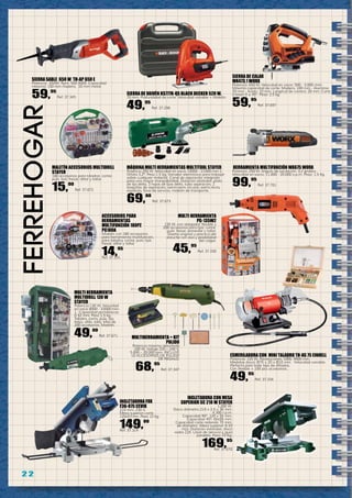2 2
ferreHOGar
INGLETADORA FOX
F36-075 CEVIK
210 mm. 230 V.
Mesa superior corte
120x57mm. Peso 12 kg.
149,00
Ref. 37.319
MULTI HERRAMIENTA
MULTIDRILL 130 W
STAYER
Potencia 130 W. Velocidad
en vacío 8000 - 33000 min-
1. Capacidad portabrocas
0-32 mm. Peso 1,5 kg.
Taladra, corta, pule, lija,
fresa, afila, talla. Más de
200 accesorios. Maletín.
49,00
Ref. 37.671
MALETÍN ACCESORIOS MULTIDRILL
STAYER
180 accesorios para taladrar, cortar,
pulir, lijar, fresar, afilar y tallar.
15,00
Ref. 37.672
MÁQUINA MULTI HERRAMIENTAS MULTITOOL STAYER
Potencia 250 W. Velocidad en vacío 15000 - 21000 min-1.
Órbita 3,2º. Peso 1.5 kg. Variador electrónico para trabajar
sobre cualquier material. Canal de aspiración integrado
para una mayor manejabilidad. Dotación estándar: plato
de lija delta, 3 hojas de lijas delta, tubo aspiración, 2
boquillas de aspiración, sierra semi circular, sierra recta,
espátula, llave de servicio, maletín de transporte.
69,00
Ref. 37.673
MULTI HERRAMIENTA
PG-135W2
135 W. con alargador flexible y
200 accesorios para lijar, cortar,
pulir, fresar, esmerilar y tallar.
Diseño original y practico del
estuche con asa y posibilidad
del colgar.
45,95
Ref. 37.330
ACCESORIOS PARA
HERRAMIENTAS
MULTIFUNCIÓN 180PZ
PG180A
Maletín con 180 accesorios
para herramienta multifunción,
para taladra, cortar, pulir, lijar,
fresar, afilar y tallar.
14,95
Ref. 37.331
INGLETADORA CON MESA
SUPERIOR SC 210 W STAYER
1.200 W.
Disco diámetro 210 x 2,5 x 30 mm.
4.300 r.p.m.
Capacidad 90º: 120 x 55 mm.
Capacidad 45º: 65x55 mm.
Capacidad corte redondo 70 mm.
de diámetro. Mesa superior 0-33
mm. Dotación estándar, disco
widia Z24. Llave de servicio y guía
paralela. Peso 15 Kg.
169,95
Ref. 37.670
Esmeriladora con mini taladro TH-XG 75 EINHELL
Potencia: 120 W. Revoluciones 1000, 9900 min.
Medidas disco: ø75 x 20 x ø10 mm. Velocidad variable.
Perfecta para todo tipo de afilados.
Con flexible + 100 pcs accesorios.
49,95
Ref. 37.334
SIERRA DE VAIVÉN KS777K-QS BLACK DECKER 520 W.
70 mm. Profundidad de corte. Velocidad variable + Maletín.
49,95
Ref. 37.298
SIERRA DE CALAR
WX473.1 WORX
Potencia: 650 W. Velocidad en vacío: 500 - 3.000 /min.
Máxima capacidad de corte: Madera, 100 mm - Aluminio:
20 mm - Acero: 10 mm. Longitud de carrera: 20 mm. Corte
a bisel: 0 ± 45°. Peso: 2,5 kg.
59,95
Ref. 37.697
HERRAMIENTA MULTIFUNCIÓN WX675 WORX
Potencia: 250 W. Angulo de oscilación: 3,2 grados.
Velocidad en vacío: 11.000 - 20.000 o.p.m. Peso: 1,5 Kg.
99,95
Ref. 37.701
SIERRA SABLE 650 W TH-AP 650 E
Potencia: 650W. Rpm: 500-3000. Capacidad
máxima: 150 mm madera, 10 mm metal.
59,95
Ref. 37.345
MULTIHERRAMIENTA + KIT
PULIDO
Potencia máxima absorbida
100 W. Voltaje 220 – 240 V.
5.000 – 20.000 rpm. INCLUYE
10 ACCESORIOS DE PULIDO
DE REGALO.
68,95
Ref. 37.347
 