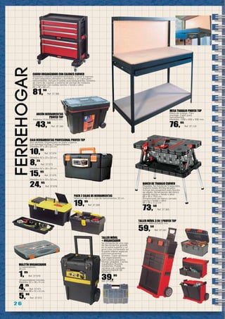 2 6
ferreHOGar
MESA TRABAJO profer top
Mesa de trabajo. Fácil
montaje. Cajón para
herramientas.
Medidas: 1200 x 650 x 930 mm.
76,95
Ref. 37.110
BANCO DE TRABAJO CURVER
Plegable. Se monta de 5 segundos.
Soporta hasta 453 Kg de peso.
Incluye dos sargentos para fijación
de objeto. Dimensiones del banco
abierto (ancho x fondo x alto):
85 x 55 x 75,5 cm.
Dimensiones del banco cerrado
(ancho x fondo x alto):
85 x 55 x 11,2 cm
73,50
Ref. 37.365
CARRO ORGANIZADOR CON CAJONES CURVER
Novedoso sistema portaherramientas. Incluye 5 cajones:
4 para pequeños utensilios y tornillería y un cajón para
herramientas. Incluye 4 ruedas auto bloqueantes. Sistema
de cierre de cajones y sistema de anclaje de módulos.
Dimensiones con ruedas (ancho x fondo x alto):
60 x 38 x 60 cm
81,90
Ref. 37.366
ARCÓN HERRAMIENTAS
PROFER TOP
Medidas: 610x375x415 mm.
43,50
Ref. 37.160
TALLER MÓVIL 3 EN 1 PROFER TOP
Medidas: 480x315x820 mm.
59,50
Ref. 37.161
CAJA HERRAMIENTAS PROFESIONAL PROFER TOP
Asa abatible. Organizador en parte superior.
Con bandeja Incluye 2 organizadores.
Medidas 47 x 26 x 23 cm.
10,95
Ref. 37.574
Medidas 42 x 23 x 22 cm.
8,25
Ref. 37.573
Medidas 52 x 28 x 25 cm.
15,95
Ref. 37.575
Medidas 61 x 33 x 32 cm.
24,95
Ref. 37.576
MALETÍN ORGANIZADOR
11 separadores.
25 cm.
1,95
Ref. 37.570
18 separadores móviles.
Medidas 32 x 26 x 5 cm.
4,25
Ref. 37.571
Medidas 38 x 31 x 6 cm.
5,99
Ref. 37.572
PACK 2 CAJAS DE HERRAMIENTAS
Milenium 48 cm + caja de herramientas 32 cm.	
19,95
Ref. 37.305
TALLER MÓVIL
+ ORGANIZADOR
Se compone de una caja
de herramientas grande
en la parte superior y un
gran cubo contenedor en
la parte inferior especial
para herramientas
grandes. Cajón giratorio
con organizadores
para piezas pequeñas.
Mango plegable. Cierres
niquelados. Ruedas
resistentes. Puede
cerrarse con candado.
ORGANIZADOR DE
REGALO.
39,95
Ref. 37.306
 