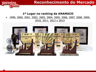 Reconhecimento do Mercado
1º Lugar no ranking da ANAMACO
 1999, 2000, 2001, 2002, 2003, 2004, 2005, 2006, 2007, 2008, 2009,
2010, 2011, 2012 e 2013
 