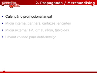 2. Propaganda / Merchandising
 Calendário promocional anual
 Mídia interna: banners, cartazes, encartes
 Mídia externa: TV, jornal, rádio, tablóides
 Layout voltado para auto-serviço
 