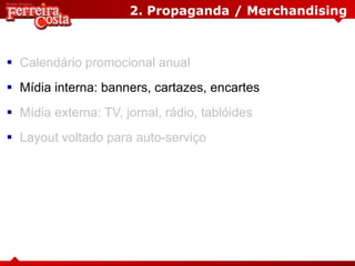 2. Propaganda / Merchandising
 Calendário promocional anual
 Mídia interna: banners, cartazes, encartes
 Mídia externa: TV, jornal, rádio, tablóides
 Layout voltado para auto-serviço
 