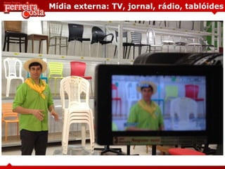 Mídia externa: TV, jornal, rádio, tablóides
 