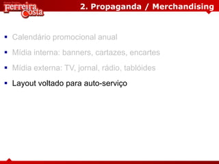 2. Propaganda / Merchandising
 Calendário promocional anual
 Mídia interna: banners, cartazes, encartes
 Mídia externa: TV, jornal, rádio, tablóides
 Layout voltado para auto-serviço
 