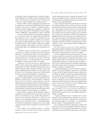 Leitor e Leituras: Considerações sobre Gêneros Textuais e Construção de Sentidos   327

de articulação. Afinal, uma seqüência pode ser formada de todas as              maneira rudimentar (tema-título e enumeração de suas partes) ou de
macroproposições que a compõem ou apenas de algumas delas. Deste                maneira mais complexa, havendo o surgimento de subtemas a partir
modo, o todo muda, já que os elementos não são os mesmos, assim                 da caracterização das propriedades dos temas, assim como, de sub-
como, não é a mesma a articulação que se estabelece entre eles.                 subtemas a partir dessas propriedades.
     Bronckart (1999), ao discutir a organização textual, destaca tanto              Quanto à seqüência argumentativa, pensada não em termos das
as seqüências como outras formas de planificação de textos. Quanto              leis da lógica matemática, mas em termos dos processos de lógica
às primeiras, ele apresenta as seguintes: a seqüência narrativa, a              natural que se desenvolvem nos textos existentes nas línguas naturais;
descritiva, a injuntiva, a argumentativa, a explicativa e a dialogal. No        esta se realiza quando o objeto de discurso mostra-se problemático
que se refere às outras formas de planificação, ressalta o script, na           para o destinatário, levando o autor ou produtor a lançar mão dela.
ordem do NARRAR, e as esquematizações, na ordem do EXPOR.                       Ela se apresenta como uma sucessão de quatro fases: a fase de premissas
     No caso da seqüência narrativa, esta é sustentada, especialmente,          (que se propõe uma constatação de partida); a fase de apresentação de
por um processo de intriga e não, simplesmente, pela organização                argumentos (elementos que orientam para uma conclusão provável e
dos acontecimentos em um eixo sucessivo. Caracteriza-se por um                  que se apóiam em lugares comuns, regras gerais, exemplos); a fase de
todo acional: um estado de equilíbrio é perdido por um estado de                apresentação de contra-argumentos (apresenta uma restrição à orientação
tensão que desencadeia transformações, que tendem a um novo estado              argumentativa, podendo ser refutada ou apoiada por lugares comuns,
de equilíbrio. Esse todo acional também é produtor de causalidade:              exemplos) e; a fase de conclusão (integra os efeitos dos argumentos e
a ordem cronológica, a qual sobrepõe uma ordem interpretativa,                  contra-argumentos).
permite atribuir razões aos encadeamentos dos acontecimentos, na                     Do mesmo modo que ocorre com as outras seqüências já
história.                                                                       apresentadas, a seqüência argumentativa pode apresentar-se de modo
     A seqüência narrativa é assumida como se constituindo de                   simplificado (premissa à conclusão, por exemplo) ou de maneira
cinco fases, que se sucedem: a de atuação inicial (estado considerado           mais complexa, apresentando todas as fases que a compõem.
equilibrado), a de complicação (introdução de uma perturbação), a                    No caso da seqüência explicativa, que surge a partir de um objeto
de ações (acontecimentos desencadeados pela perturbação), a de                  de discurso contestável, esta se apresenta, em geral, na forma de uma
resolução (introdução de acontecimentos que levam à efetivação                  seqüência bastante simples. Ela compreende quatro fases: a fase da
da redução da tensão), e a de situação final (explica o novo estado             constatação inicial (introduz um acontecimento não contestável); a fase
de equilíbrio conquistado pela resolução do conflito).                          de problematização (explicita uma questão da ordem do porque ou
     Acrescenta-se a estas mais duas fases que, segundo Bronckart               como); a fase de resolução (apresentação de informações suplementares
(1999), são menos restritas porque dependem mais diretamente do                 capazes de responder as questões colocadas) e; a fase de conclusão-avaliação
posicionamento do narrador em relação à história narrada: a fase da             (formula ou completa a constatação inicial).
avaliação (comentário sobre o desenrolar da história) e a fase de moral              As seqüências dialogais, por sua vez, concretizam-se, apenas, nos
(explica a significação global da história). Essas fases podem variar           segmentos de discursos dialogados. Segmentos estes estruturados
de acordo com o texto, podendo apresentar um número limitado                    em turnos de fala. Os discursos interativos podem ser primários ou
das mesmas: situação inicial, complicação e resolução, apenas.                  secundários. Os primários são diretamente assumidos pelos agentes
     A seqüência descritiva compõe-se de fases que se organizam e se            que o produzem em uma interação verbal, como é o caso de uma
encaixam de maneira hierárquica ou vertical. Compreende três fases              conversa, por exemplo. Já os secundários, são aqueles que dizem
principais: a ancoragem (em que o tema da descrição é assinalado de             respeito ao diálogo que ocorre entre personagens que aparecem
forma nominal ou tema-título), que pode aparecer no início da                   quando de um discurso principal. Isto acontece, por exemplo, quando
seqüência (ancoragem propriamente dita), no seu final (afetação) ou             em uma conversa, um dos locutores traz à cena o diálogo de duas
no curso da mesma, sendo posteriormente retomada (reformulação).                pessoas a quem se refere no seu discurso atual.
A fase de aspectualização (enumeração dos diversos aspectos do tema) e               Só existe diálogo quando os interlocutores estão engajados em
a fase de relacionamento (os elementos descritos são relacionados a outros,     uma conversação, em que seus enunciados determinam-se
a partir de operações de caráter comparativo ou metafórico).                    mutuamente, sendo o texto constituído na interação. Esta, segundo
     Existem também os segmentos que são chamados de injuntivos,                Bronckart (1999), apresenta-se como uma condição restritiva para a
instrumentais ou procedimentais que são observados nas receitas de              definição de diálogo.
cozinha e nas instruções de uso, por exemplo. Eles apresentam as                     A seqüência dialogal mostra-se organizada em três níveis
mesmas fases das seqüências descritivas, mas diferem em seus                    encaixados. O nível supraordenado, que se apresenta em três fases: a
objetivos. No caso dos segmentos injuntivos, o autor pretende que o             de abertura (contato inicial entre os interlocutores), a transacional (em
destinatário aja de determinado modo e em determinada direção.                  que o conteúdo temático é co-construído) e a de encerramento (que
Isto recai sobre as propriedades da seqüência, como é, por exemplo,             põe fim à interação). Cada qual apresentando uma troca.
a presença de formas verbais no imperativo no caso das receitas de                   Em um segundo nível, cada fase apresentada no primeiro nível
cozinha.                                                                        pode ter uma ou mais trocas, dependendo também do número de
     Como acontece com a seqüência narrativa, a seqüência                       interlocutores. A troca é composta de intervenções, isto é, de turnos
descritiva constitui um modelo abstrato. Pode-se realizar de                    de fala. Já no terceiro nível, cada intervenção pode ser decomposta
Psicologia: Reflexão e Crítica, 2005, 18(3), pp.323-329
 
