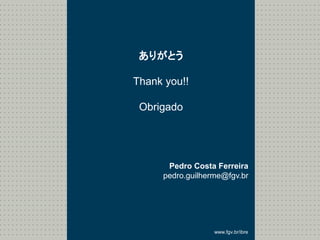 www.fgv.br/ibre
ありがとう
Thank you!!
Obrigado
Pedro Costa Ferreira
pedro.guilherme@fgv.br
 