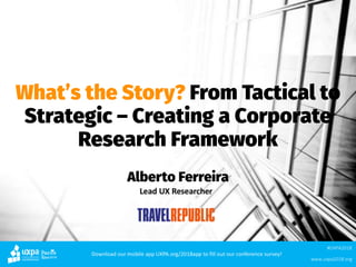 What’s the Story? From Tactical to
Strategic – Creating a Corporate
Research Framework
Alberto Ferreira
 