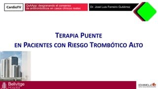 QxAApp: desgranando el consenso
de antitrombóticos en casos clínicos reales Dr. José Luis Ferreiro Gutiérrez
TERAPIA PUENTE
EN PACIENTES CON RIESGO TROMBÓTICO ALTO
 
