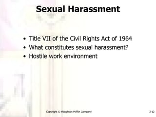 Sexual Harassment Title VII of the Civil Rights Act of 1964 What constitutes sexual harassment? Hostile work environment Copyright © Houghton Mifflin Company 3- 