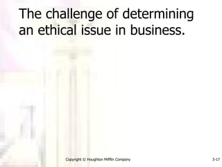 The challenge of determining an ethical issue in business. Copyright © Houghton Mifflin Company 3- 