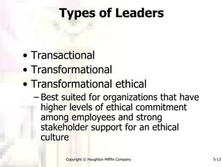 Types of Leaders Transactional  Transformational Transformational ethical  Best suited for organizations that have higher levels of ethical commitment among employees and strong stakeholder support for an ethical culture 
