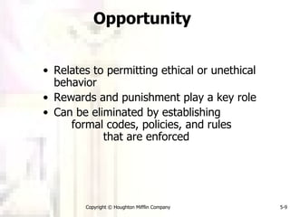 Opportunity   Relates to permitting ethical or unethical behavior Rewards and punishment play a key role Can be eliminated by establishing  formal codes, policies, and rules  that are enforced 